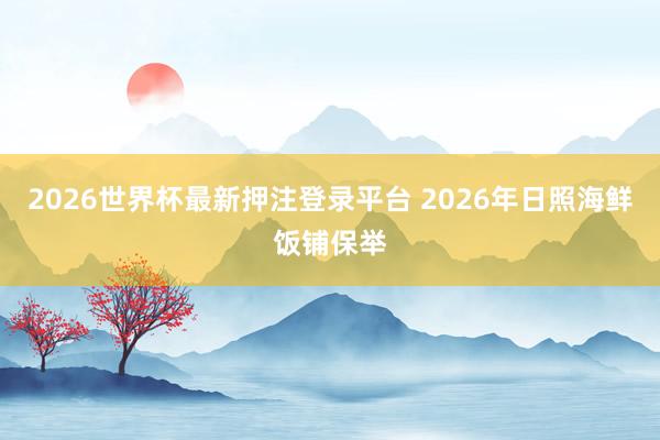 2026世界杯最新押注登录平台 2026年日照海鲜饭铺保举