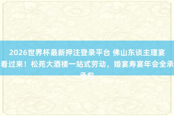 2026世界杯最新押注登录平台 佛山东谈主理宴席看过来！松苑大酒楼一站式劳动，婚宴寿宴年会全承包