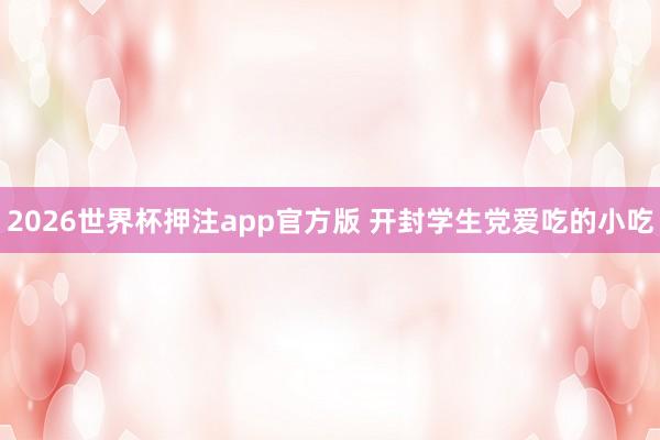 2026世界杯押注app官方版 开封学生党爱吃的小吃