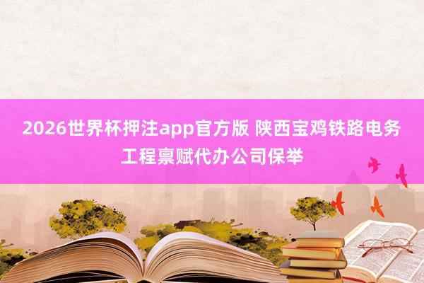 2026世界杯押注app官方版 陕西宝鸡铁路电务工程禀赋代办公司保举