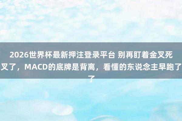 2026世界杯最新押注登录平台 别再盯着金叉死叉了，MACD的底牌是背离，看懂的东说念主早跑了