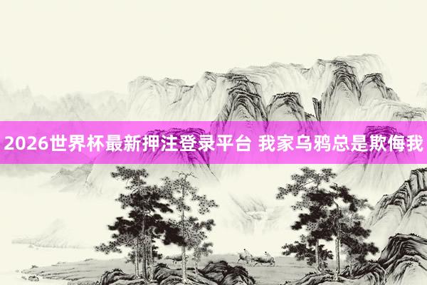 2026世界杯最新押注登录平台 我家乌鸦总是欺侮我
