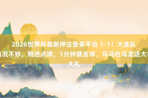 2026世界杯最新押注登录平台 1-1！大连队情况不妙，刚进点球，1分钟就丢球，马马杜乌龙送大礼