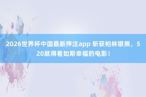 2026世界杯中国最新押注app 斩获柏林银熊，520就得看如斯幸福的电影！