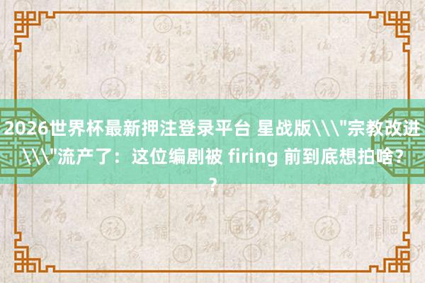 2026世界杯最新押注登录平台 星战版\