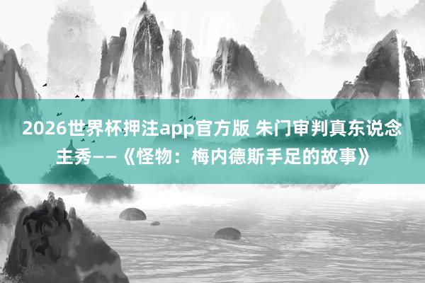 2026世界杯押注app官方版 朱门审判真东说念主秀——《怪物：梅内德斯手足的故事》