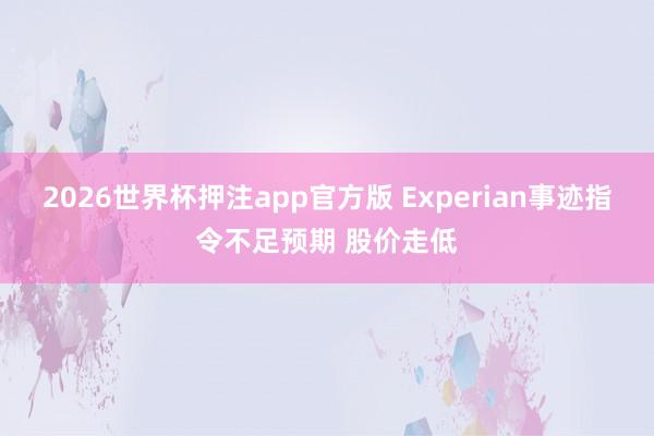 2026世界杯押注app官方版 Experian事迹指令不足预期 股价走低