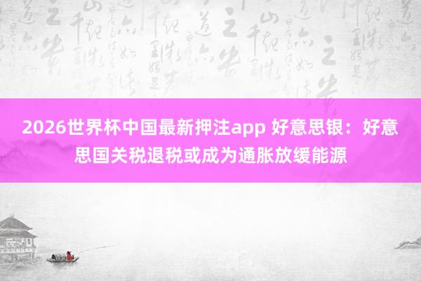 2026世界杯中国最新押注app 好意思银：好意思国关税退税或成为通胀放缓能源