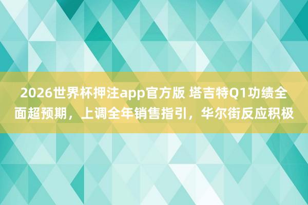 2026世界杯押注app官方版 塔吉特Q1功绩全面超预期，上调全年销售指引，华尔街反应积极