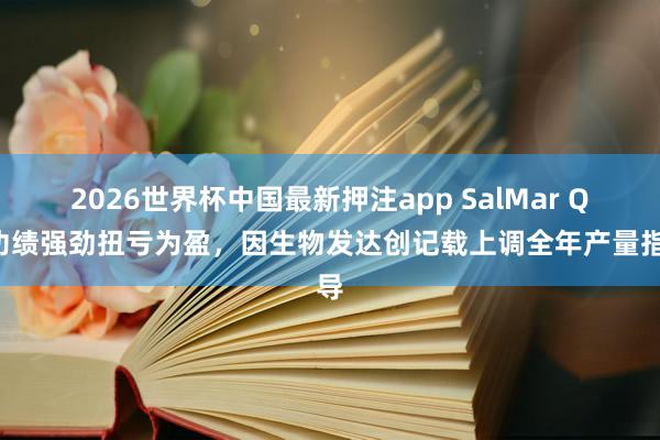 2026世界杯中国最新押注app SalMar Q1功绩强劲扭亏为盈，因生物发达创记载上调全年产量指导
