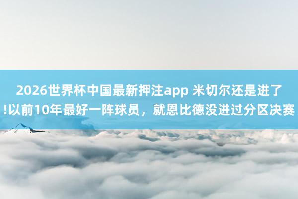 2026世界杯中国最新押注app 米切尔还是进了!以前10年最好一阵球员，就恩比德没进过分区决赛