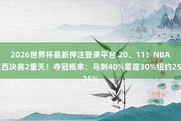 2026世界杯最新押注登录平台 20、11！NBA东西决赛2重天！夺冠概率：马刺40%雷霆30%纽约25%