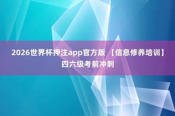 2026世界杯押注app官方版 【信息修养培训】四六级考前冲刺