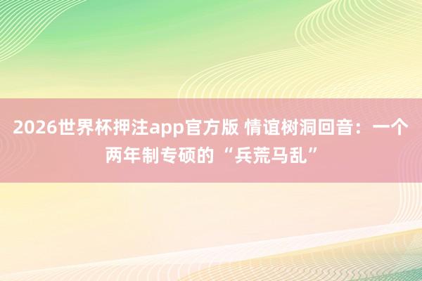 2026世界杯押注app官方版 情谊树洞回音：一个两年制专硕的 “兵荒马乱”