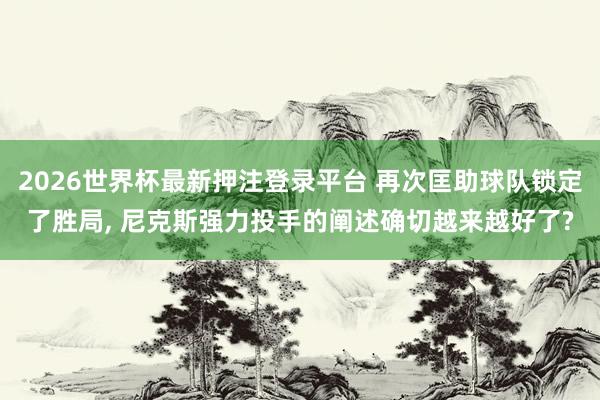 2026世界杯最新押注登录平台 再次匡助球队锁定了胜局， 尼克斯强力投手的阐述确切越来越好了?