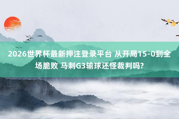 2026世界杯最新押注登录平台 从开局15-0到全场脆败 马刺G3输球还怪裁判吗?