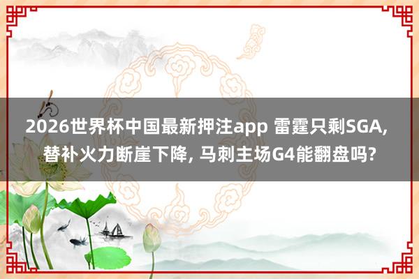2026世界杯中国最新押注app 雷霆只剩SGA， 替补火力断崖下降， 马刺主场G4能翻盘吗?