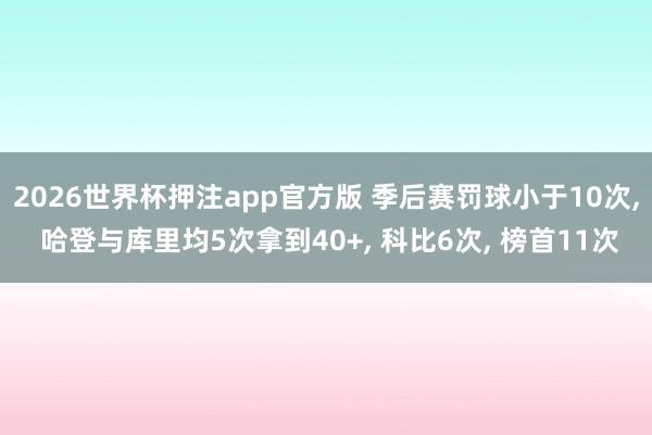 2026世界杯押注app官方版 季后赛罚球小于10次， 哈登与库里均5次拿到40+， 科比6次， 榜首11次