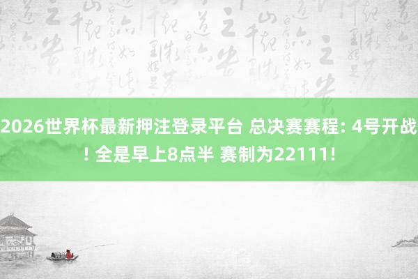 2026世界杯最新押注登录平台 总决赛赛程: 4号开战! 全是早上8点半 赛制为22111!