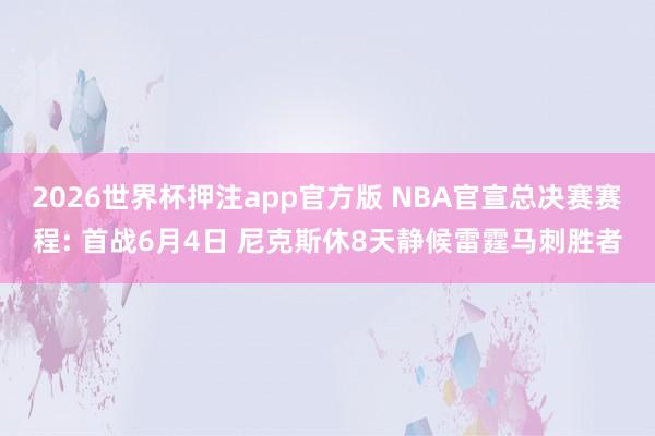 2026世界杯押注app官方版 NBA官宣总决赛赛程: 首战6月4日 尼克斯休8天静候雷霆马刺胜者