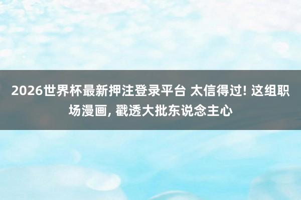 2026世界杯最新押注登录平台 太信得过! 这组职场漫画， 戳透大批东说念主心