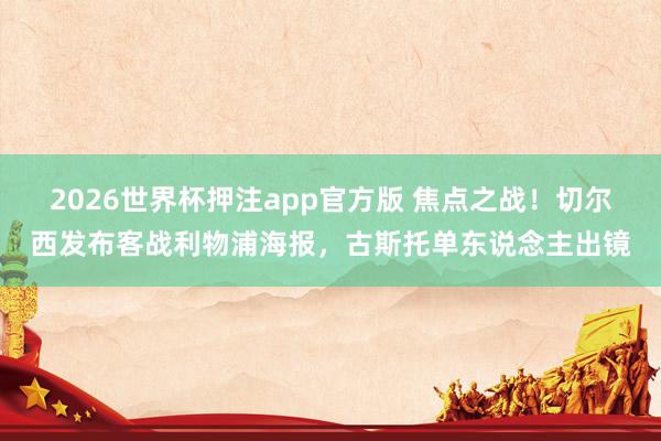 2026世界杯押注app官方版 焦点之战！切尔西发布客战利物浦海报，古斯托单东说念主出镜
