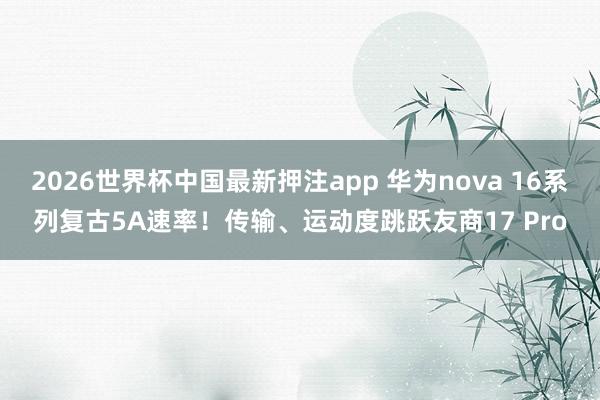2026世界杯中国最新押注app 华为nova 16系列复古