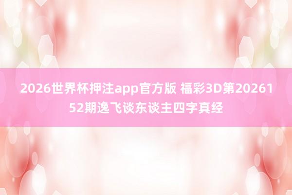 2026世界杯押注app官方版 福彩3D第2026152期逸飞谈东谈主四字真经