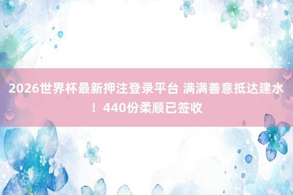 2026世界杯最新押注登录平台 满满善意抵达建水!440份柔顺已签收
