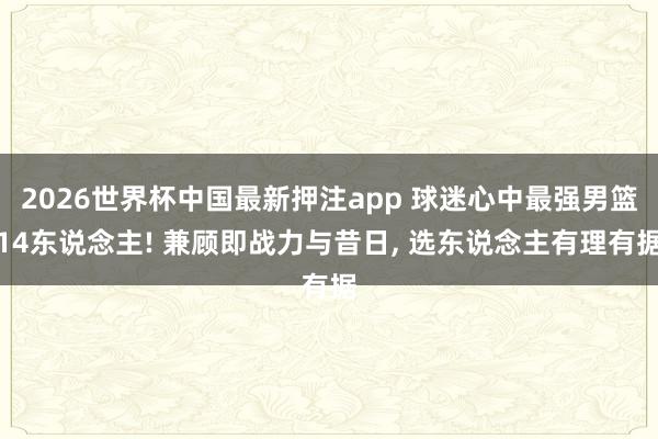 2026世界杯中国最新押注app 球迷心中最强男篮14东说念主! 兼顾即战力与昔日, 选东说念主有理有据