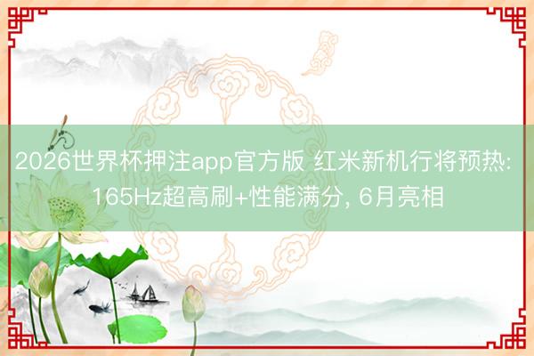 2026世界杯押注app官方版 红米新机行将预热: 165Hz超高刷+性能满分， 6月亮相