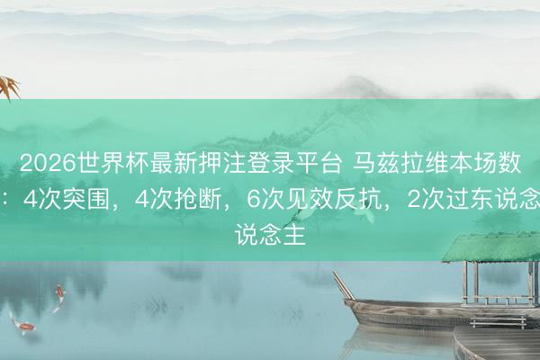 2026世界杯最新押注登录平台 马兹拉维本场数据：4次突围，4次抢断，6次见效反抗，<a href=