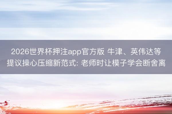 2026世界杯押注app官方版 牛津、英伟达等提议操心压缩新范式: 老师时让模子学会断舍离