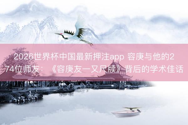 2026世界杯中国最新押注app 容庚与他的274位师友:《容庚友一又尺牍》背后的学术佳话