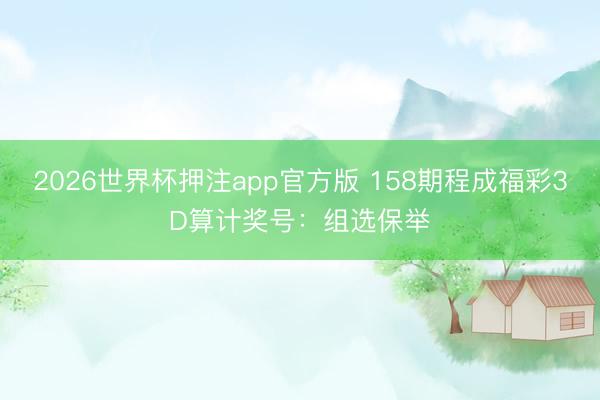 2026世界杯押注app官方版 158期程成福彩3D算计奖号：组选保举