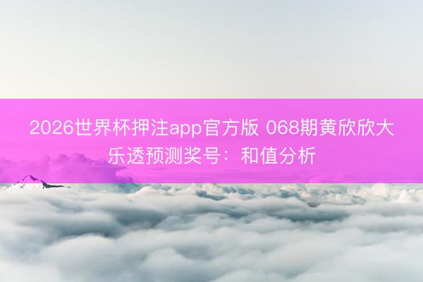 2026世界杯押注app官方版 068期黄欣欣大乐透预测奖号：和值分析