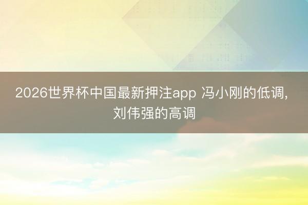 2026世界杯中国最新押注app 冯小刚的低调, 刘伟强的高调