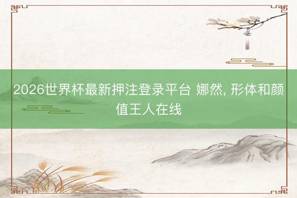 2026世界杯最新押注登录平台 娜然，<a href=