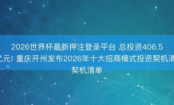 2026世界杯最新押注登录平台 总投资406.55亿元! 重庆开州发布2026年十大招商模式投资契机清单